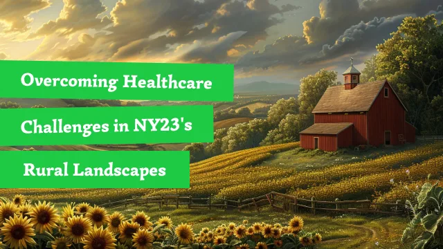 Overcoming Healthcare Challenges in NY23's Rural Landscapes